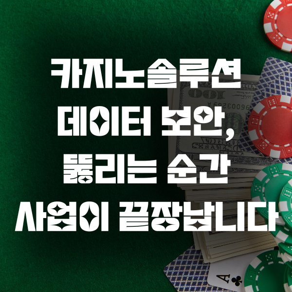 카지노솔루션 데이터 보안, 뚫리는 순간 사업이 끝장납니다