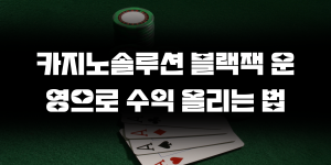 카지노솔루션 블랙잭 운영으로 수익 올리는 법