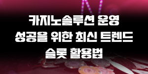 카지노솔루션 운영 성공을 위한 최신 트렌드 슬롯 활용법