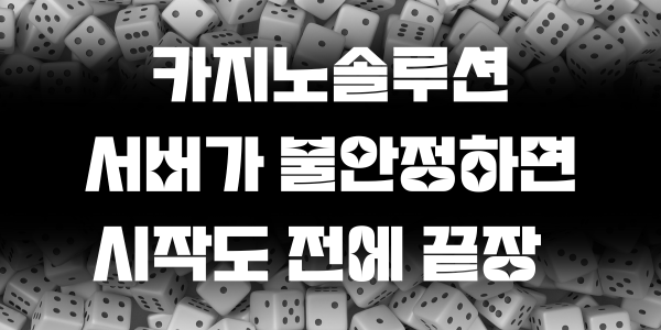 카지노솔루션 서버가 불안정하면 시작도 전에 끝장