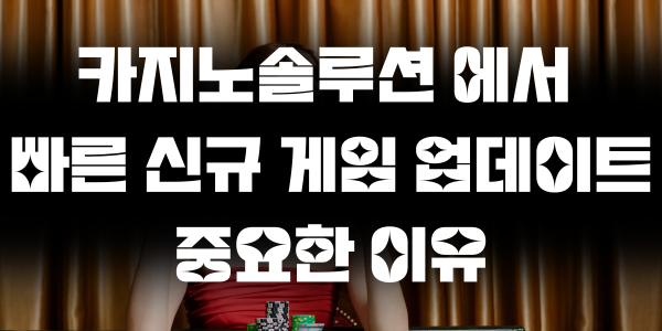 카지노솔루션 에서 빠른 신규 게임 업데이트 중요한 이유