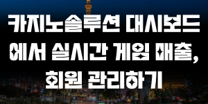 카지노솔루션 대시보드에서 실시간 게임 매출, 회원 관리하기
