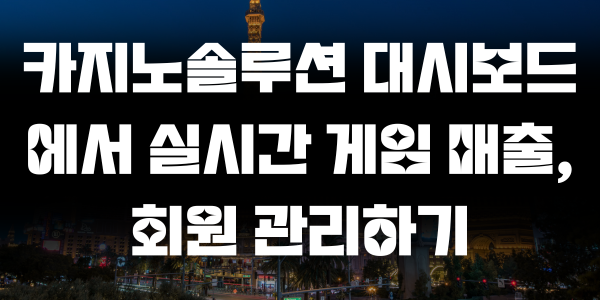 카지노솔루션 대시보드에서 실시간 게임 매출, 회원 관리하기