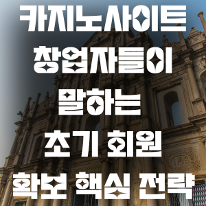 카지노사이트 창업자들이 말하는 초기 회원 확보 핵심 전략