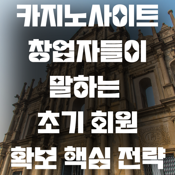 카지노사이트 창업자들이 말하는 초기 회원 확보 핵심 전략