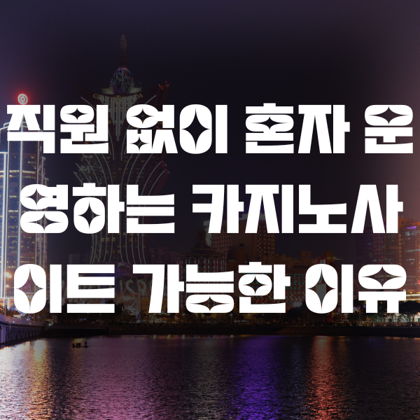 직원 없이 혼자 운영하는 카지노사이트 가능한 이유