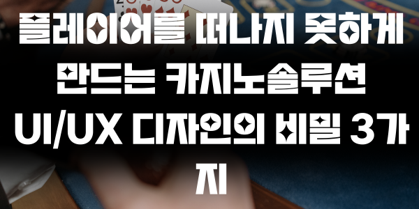 플레이어를 떠나지 못하게 만드는 카지노솔루션 디자인의 비밀 3가지