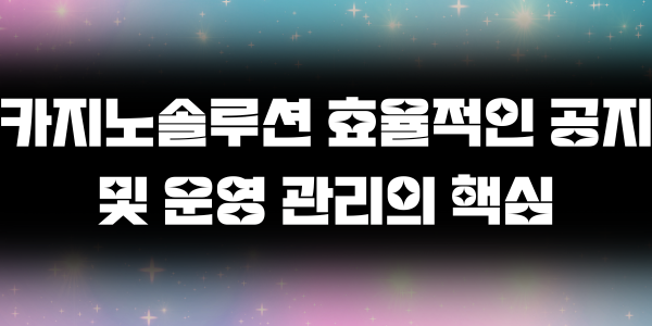 카지노솔루션 효율적인 공지 및 운영 관리의 핵심